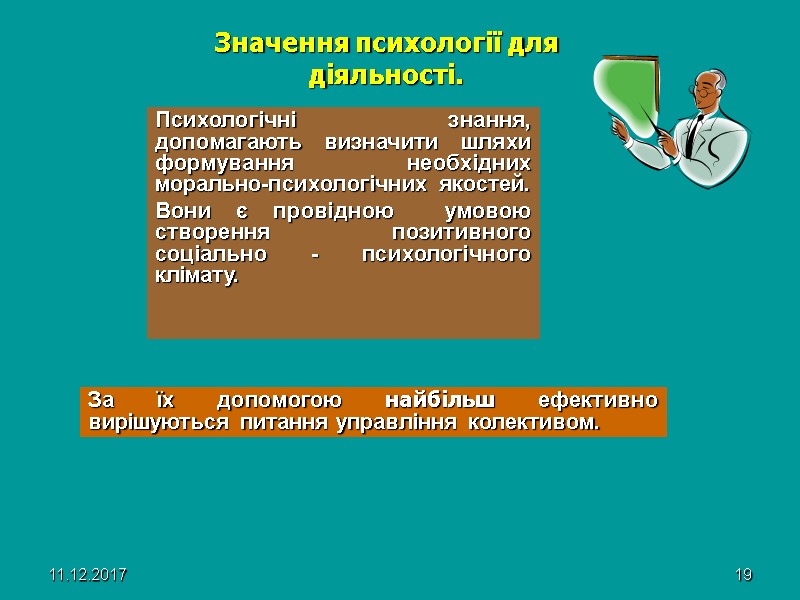 11.12.2017 19 Значення психології для діяльності. Психологічні знання, допомагають визначити шляхи формування необхідних морально-психологічних